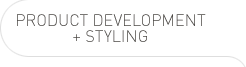 STYLING + INDUSTRIAL DESIGN